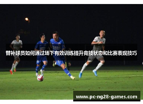 替补球员如何通过场下有效训练提升竞技状态和比赛表现技巧