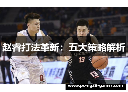 赵睿打法革新:五大策略解析 赵睿打法革新:五大策略解析
