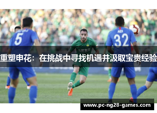 重塑申花:在挑战中寻找机遇并汲取宝贵经验 重塑申花:在挑战中寻找机遇并汲取宝贵经验