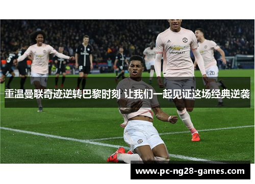 重温曼联奇迹逆转巴黎时刻 让我们一起见证这场经典逆袭 重温曼联奇迹逆转巴黎时刻 让我们一起见证这场经典逆袭