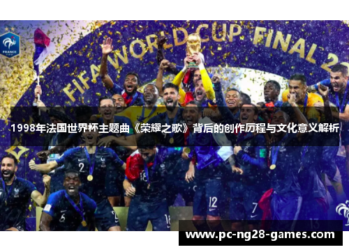 1998年法国世界杯主题曲《荣耀之歌》背后的创作历程与文化意义解析 1998年法国世界杯主题曲《荣耀之歌》背后的创作历程与文化意义解析