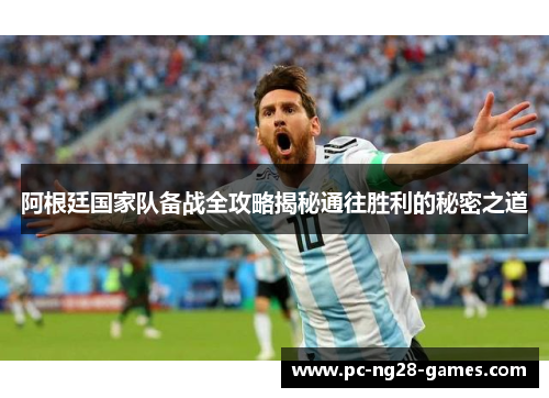 阿根廷国家队备战全攻略揭秘通往胜利的秘密之道 阿根廷国家队备战全攻略揭秘通往胜利的秘密之道