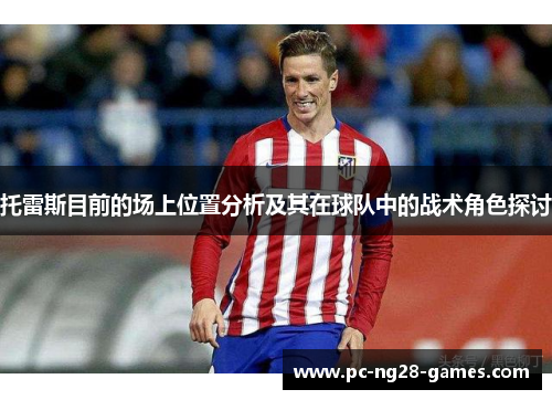 托雷斯目前的场上位置分析及其在球队中的战术角色探讨 托雷斯目前的场上位置分析及其在球队中的战术角色探讨
