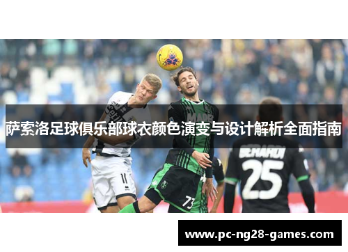 萨索洛足球俱乐部球衣颜色演变与设计解析全面指南 萨索洛足球俱乐部球衣颜色演变与设计解析全面指南