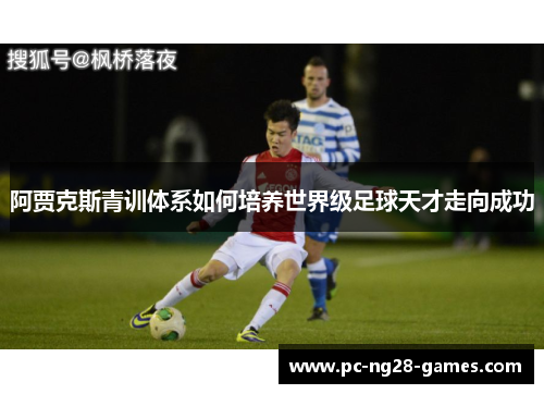 阿贾克斯青训体系如何培养世界级足球天才走向成功 阿贾克斯青训体系如何培养世界级足球天才走向成功