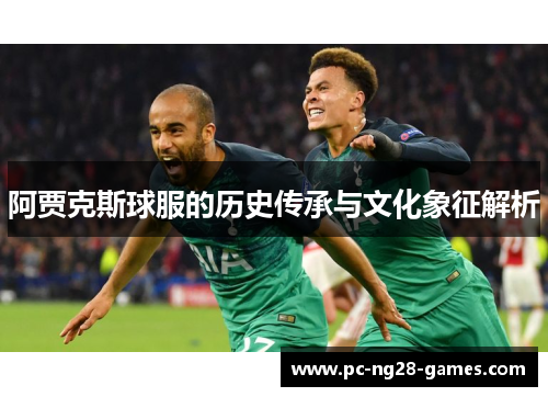 阿贾克斯球服的历史传承与文化象征解析 阿贾克斯球服的历史传承与文化象征解析