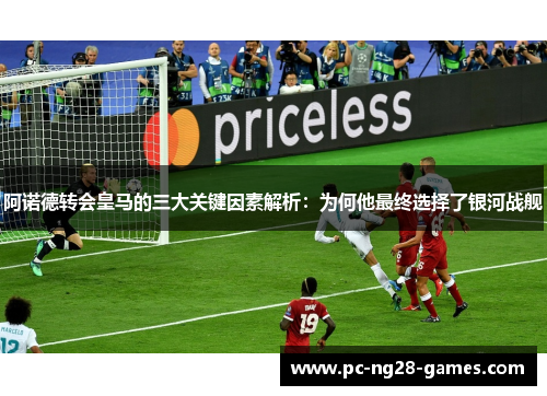 阿诺德转会皇马的三大关键因素解析:为何他最终选择了银河战舰 阿诺德转会皇马的三大关键因素解析:为何他最终选择了银河战舰