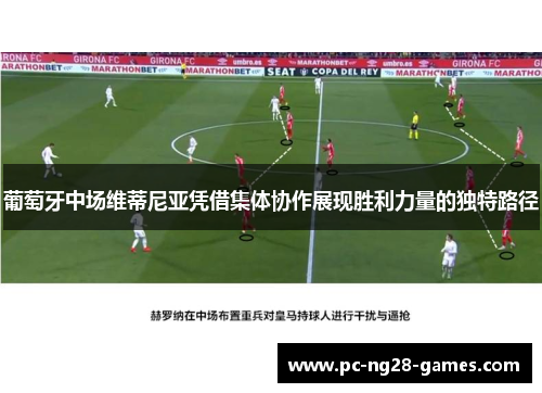 葡萄牙中场维蒂尼亚凭借集体协作展现胜利力量的独特路径 葡萄牙中场维蒂尼亚凭借集体协作展现胜利力量的独特路径