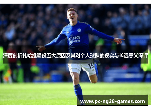 深度剖析扎哈维退役五大原因及其对个人球队的现实与长远意义深评 深度剖析扎哈维退役五大原因及其对个人球队的现实与长远意义深评