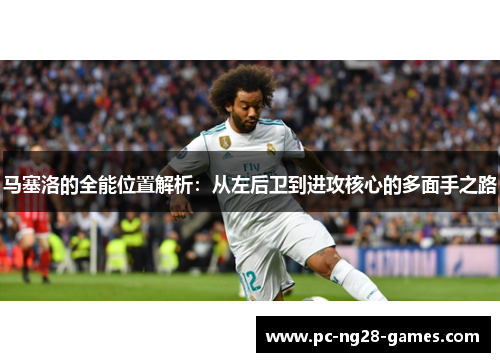 马塞洛的全能位置解析：从左后卫到进攻核心的多面手之路