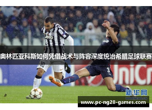 奥林匹亚科斯如何凭借战术与阵容深度统治希腊足球联赛 奥林匹亚科斯如何凭借战术与阵容深度统治希腊足球联赛