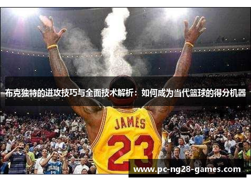 布克独特的进攻技巧与全面技术解析：如何成为当代篮球的得分机器