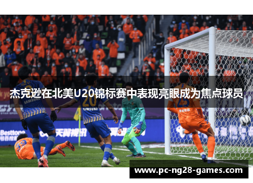 杰克逊在北美U20锦标赛中表现亮眼成为焦点球员