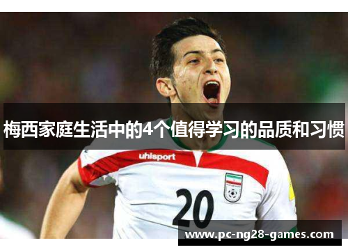 梅西家庭生活中的4个值得学习的品质和习惯