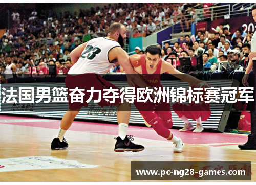 法国男篮奋力夺得欧洲锦标赛冠军 法国男篮奋力夺得欧洲锦标赛冠军