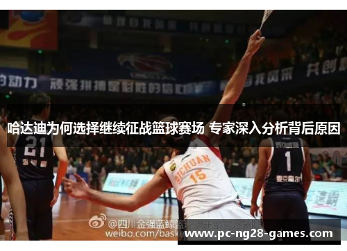 哈达迪为何选择继续征战篮球赛场 专家深入分析背后原因 哈达迪为何选择继续征战篮球赛场 专家深入分析背后原因