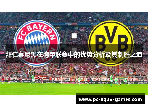拜仁慕尼黑在德甲联赛中的优势分析及其制胜之道 拜仁慕尼黑在德甲联赛中的优势分析及其制胜之道