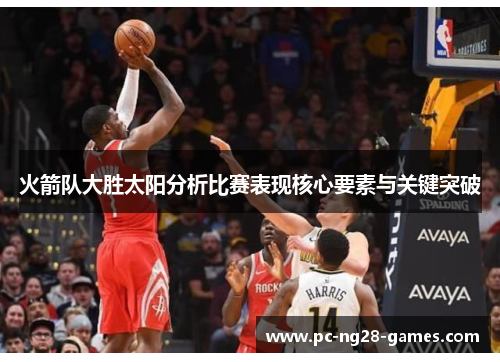 火箭队大胜太阳分析比赛表现核心要素与关键突破 火箭队大胜太阳分析比赛表现核心要素与关键突破