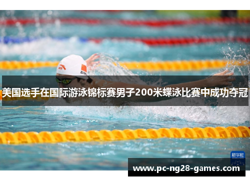 美国选手在国际游泳锦标赛男子200米蝶泳比赛中成功夺冠 美国选手在国际游泳锦标赛男子200米蝶泳比赛中成功夺冠