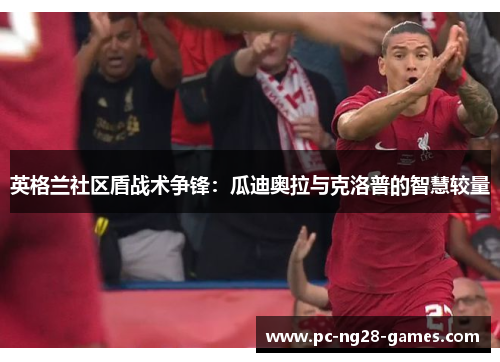 英格兰社区盾战术争锋:瓜迪奥拉与克洛普的智慧较量 英格兰社区盾战术争锋:瓜迪奥拉与克洛普的智慧较量
