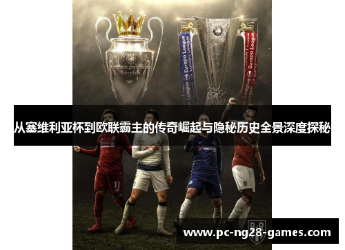 从塞维利亚杯到欧联霸主的传奇崛起与隐秘历史全景深度探秘 从塞维利亚杯到欧联霸主的传奇崛起与隐秘历史全景深度探秘