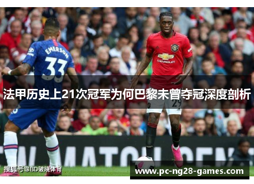 法甲历史上21次冠军为何巴黎未曾夺冠深度剖析 法甲历史上21次冠军为何巴黎未曾夺冠深度剖析