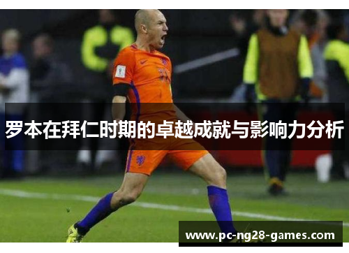 罗本在拜仁时期的卓越成就与影响力分析