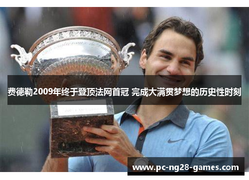 费德勒2009年终于登顶法网首冠 完成大满贯梦想的历史性时刻