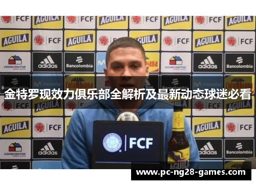 金特罗现效力俱乐部全解析及最新动态球迷必看 金特罗现效力俱乐部全解析及最新动态球迷必看