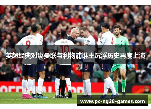 英超经典对决曼联与利物浦谁主沉浮历史再度上演