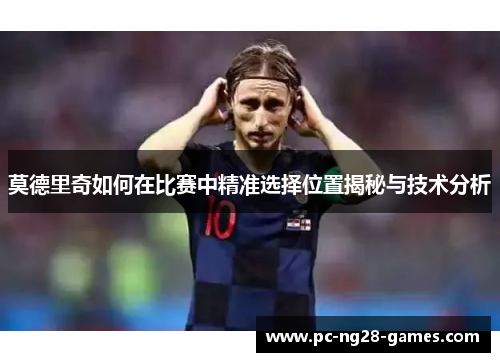 莫德里奇如何在比赛中精准选择位置揭秘与技术分析