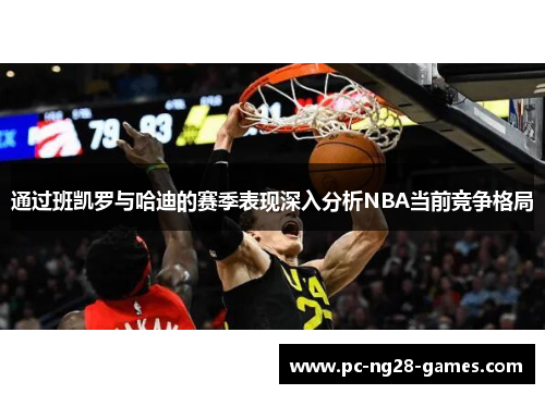 通过班凯罗与哈迪的赛季表现深入分析NBA当前竞争格局