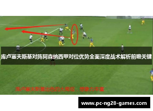 库卢塞夫斯基对阵阿森纳西甲对位优势全面深度战术解析前瞻关键