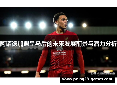 阿诺德加盟皇马后的未来发展前景与潜力分析