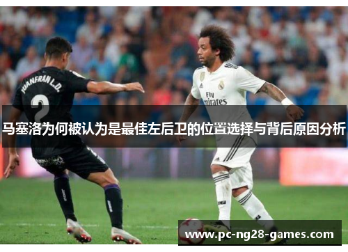 马塞洛为何被认为是最佳左后卫的位置选择与背后原因分析