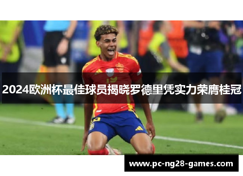 2024欧洲杯最佳球员揭晓罗德里凭实力荣膺桂冠