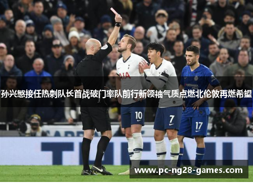 孙兴慜接任热刺队长首战破门率队前行新领袖气质点燃北伦敦再燃希望