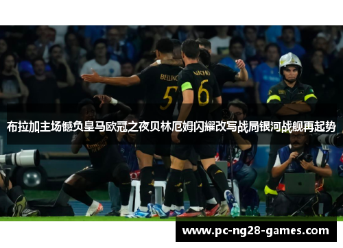 布拉加主场憾负皇马欧冠之夜贝林厄姆闪耀改写战局银河战舰再起势