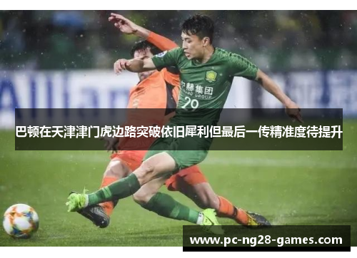 巴顿在天津津门虎边路突破依旧犀利但最后一传精准度待提升