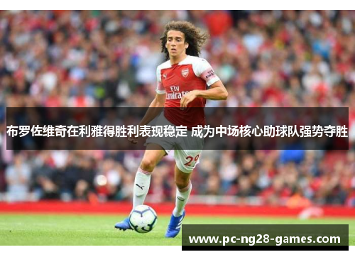 布罗佐维奇在利雅得胜利表现稳定 成为中场核心助球队强势夺胜