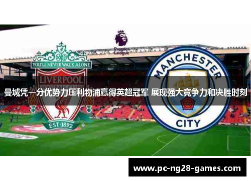 曼城凭一分优势力压利物浦赢得英超冠军 展现强大竞争力和决胜时刻
