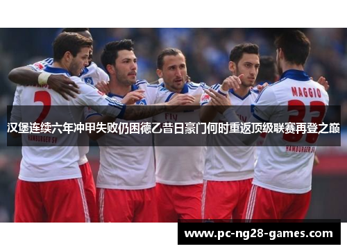 汉堡连续六年冲甲失败仍困德乙昔日豪门何时重返顶级联赛再登之巅 汉堡连续六年冲甲失败仍困德乙昔日豪门何时重返顶级联赛再登之巅