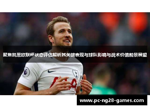 聚焦凯恩欧联杯状态评估解析其关键表现与球队影响与战术价值前景展望 聚焦凯恩欧联杯状态评估解析其关键表现与球队影响与战术价值前景展望
