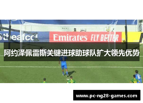 阿约泽佩雷斯关键进球助球队扩大领先优势 阿约泽佩雷斯关键进球助球队扩大领先优势